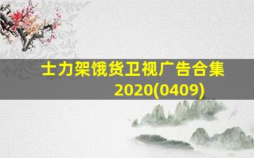 士力架饿货卫视广告合集 2020(0409)